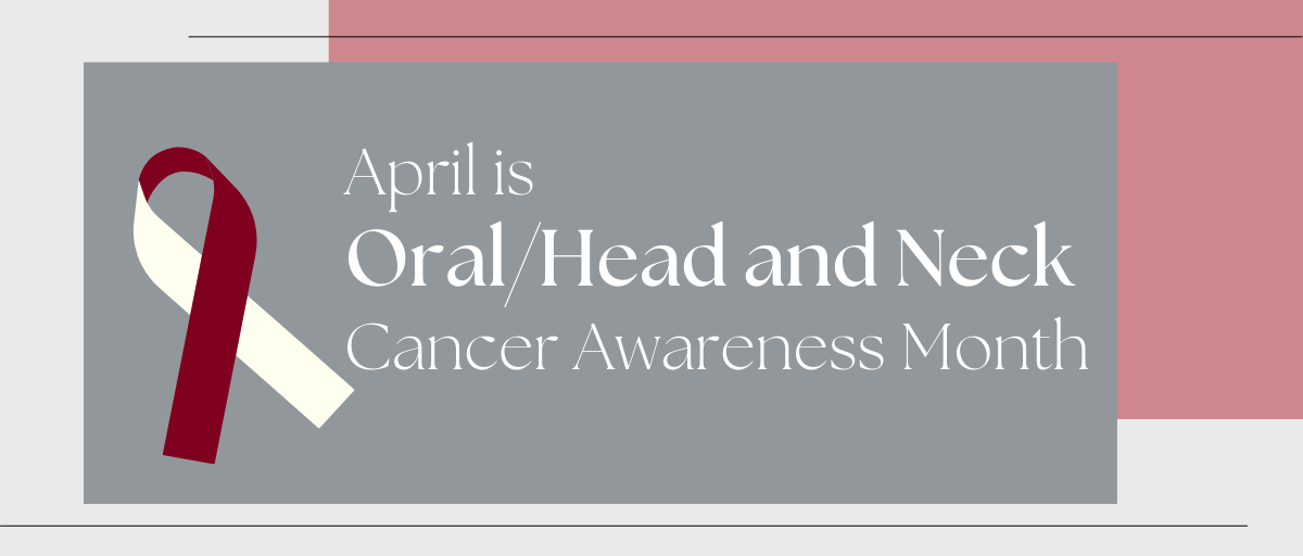 April is Oral/Head and Neck Cancer Awareness Month